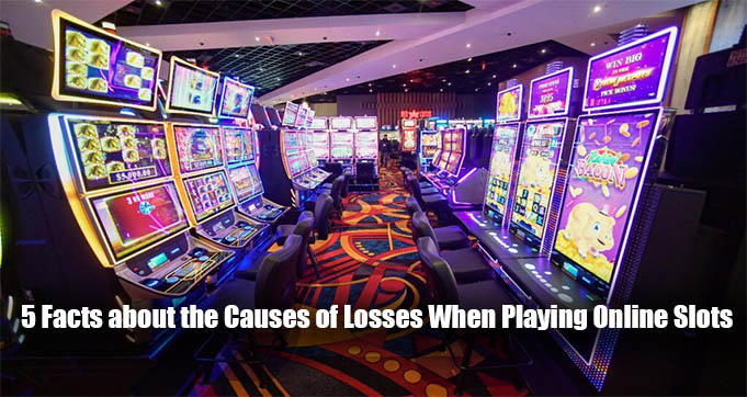 5 Facts about the Causes of Losses When Playing Online Slots